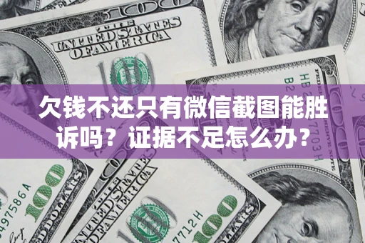 武汉欠钱不还只有微信截图能胜诉吗？证据不足怎么办？