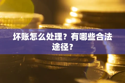 武汉坏账怎么处理？有哪些合法途径？