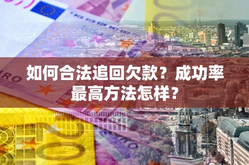 武汉如何合法追回欠款？成功率最高方法怎样？