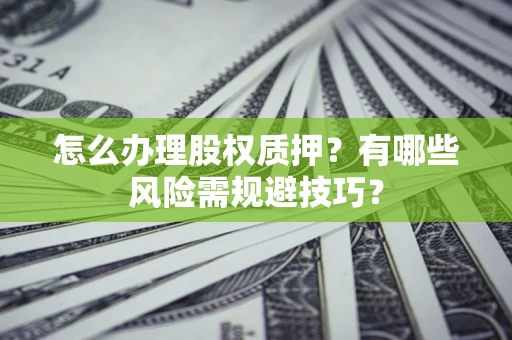 武汉怎么办理股权质押？有哪些风险需规避技巧？