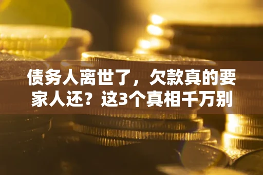 武汉债务人离世了，欠款真的要家人还？这3个真相千万别弄错