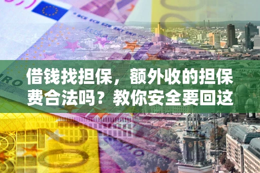 武汉借钱找担保，额外收的担保费合法吗？教你安全要回这笔钱