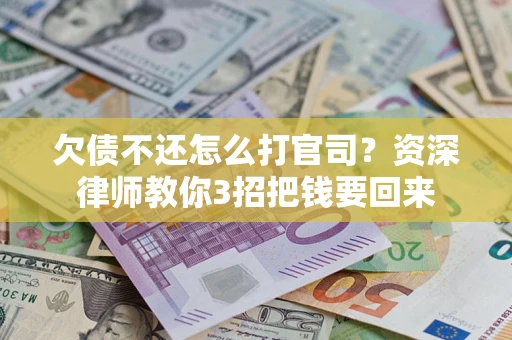 武汉欠债不还怎么打官司？资深律师教你3招把钱要回来