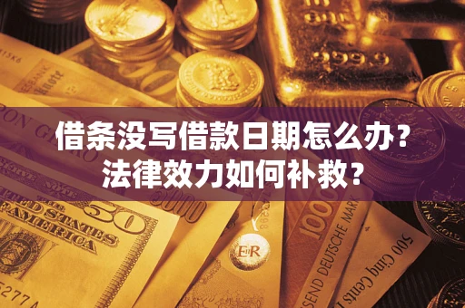 武汉借条没写借款日期怎么办?法律效力如何补救? 武汉借条没写借款日期怎么办?法律效力如何补救?