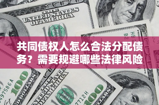 武汉共同债权人怎么合法分配债务？需要规避哪些法律风险？