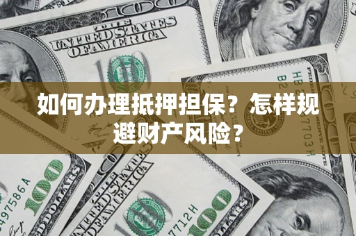 武汉如何办理抵押担保？怎样规避财产风险？