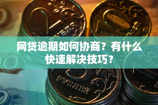 武汉网贷逾期如何协商？有什么快速解决技巧？