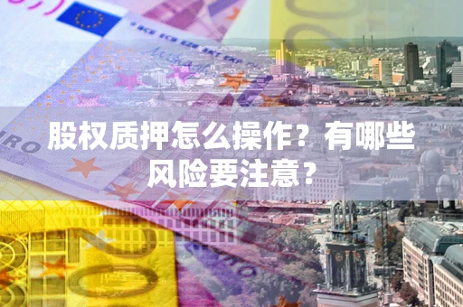 武汉股权质押怎么操作？有哪些风险要注意？