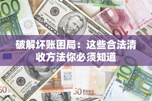 武汉破解坏账困局：这些合法清收方法你必须知道