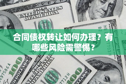 武汉合同债权转让如何办理？有哪些风险需警惕？