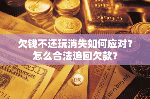武汉欠钱不还玩消失如何应对？怎么合法追回欠款？