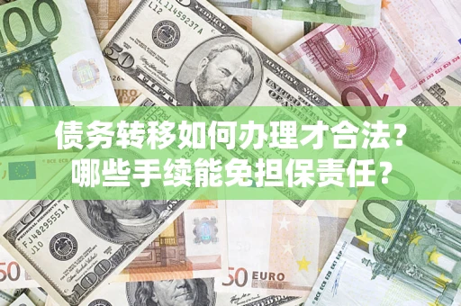 武汉债务转移如何办理才合法？哪些手续能免担保责任？