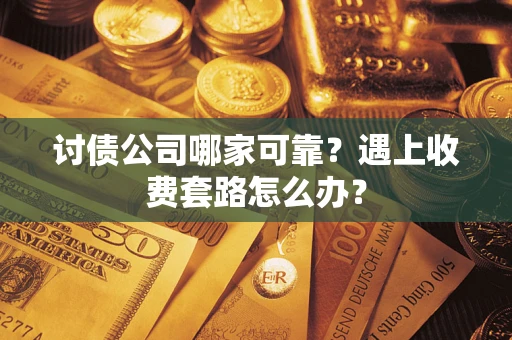 武汉讨债公司哪家可靠？遇上收费套路怎么办？