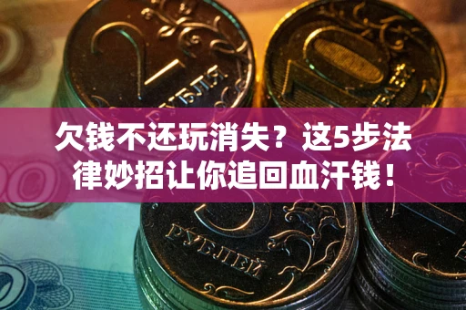 武汉欠钱不还玩消失？这5步法律妙招让你追回血汗钱！
