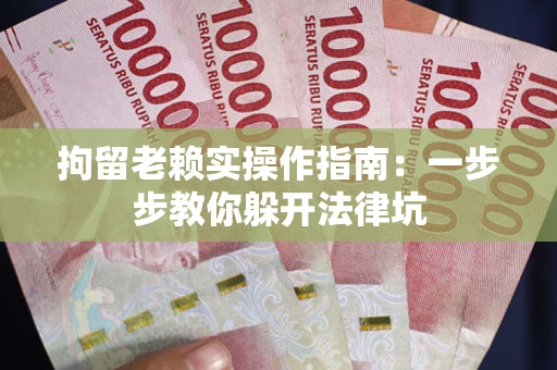 武汉拘留老赖实操作指南：一步步教你躲开法律坑