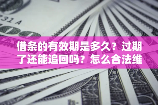 武汉借条的有效期是多久？过期了还能追回吗？怎么合法维权？