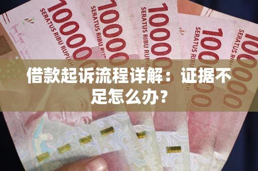 武汉借款起诉流程详解：证据不足怎么办？