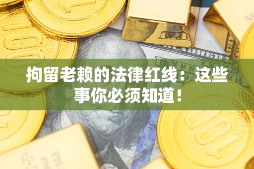 武汉拘留老赖的法律红线：这些事你必须知道！