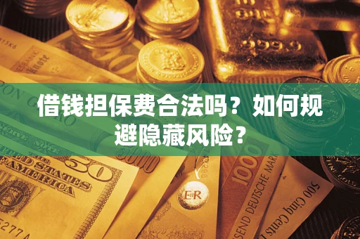 武汉借钱担保费合法吗？如何规避隐藏风险？