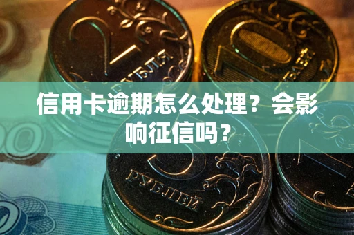 武汉信用卡逾期怎么处理？会影响征信吗？