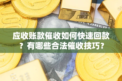 武汉应收账款催收如何快速回款？有哪些合法催收技巧？