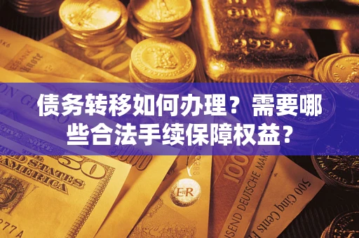 武汉债务转移如何办理？需要哪些合法手续保障权益？