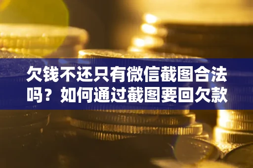 武汉欠钱不还只有微信截图合法吗？如何通过截图要回欠款？