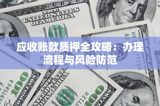 武汉应收账款质押全攻略：办理流程与风险防范