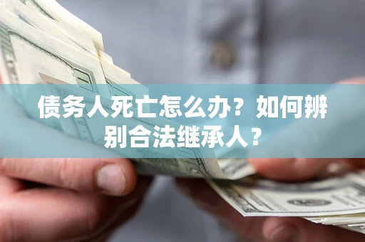 武汉债务人死亡怎么办？如何辨别合法继承人？