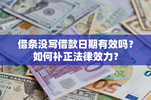 武汉借条没写借款日期有效吗？如何补正法律效力？