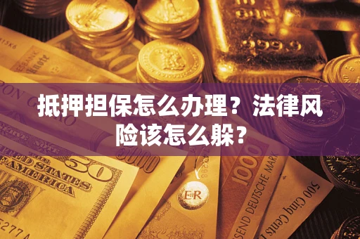 武汉抵押担保怎么办理？法律风险该怎么躲？
