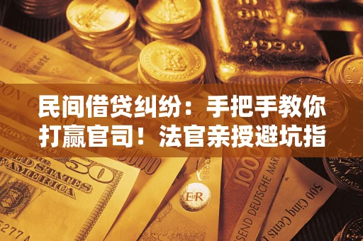 武汉民间借贷纠纷：手把手教你打赢官司！法官亲授避坑指南