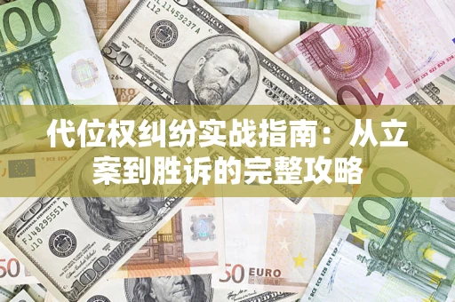 武汉代位权纠纷实战指南：从立案到胜诉的完整攻略