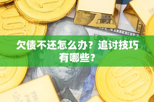 武汉欠债不还怎么办？追讨技巧有哪些？