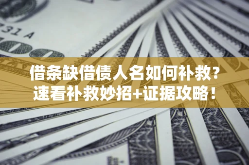 武汉借条缺借债人名如何补救？速看补救妙招+证据攻略！