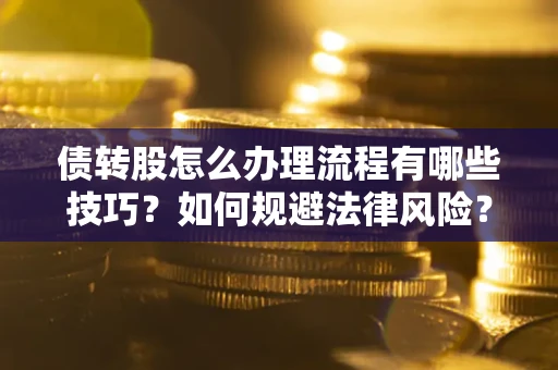 武汉债转股怎么办理流程有哪些技巧？如何规避法律风险？