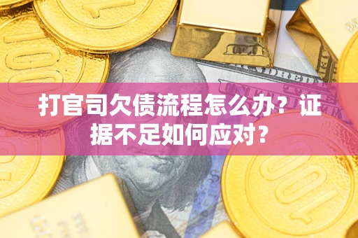 武汉打官司欠债流程怎么办？证据不足如何应对？