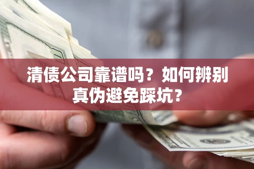武汉清债公司靠谱吗？如何辨别真伪避免踩坑？