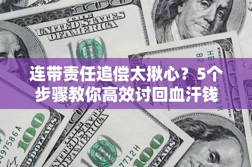武汉连带责任追偿太揪心？5个步骤教你高效讨回血汗钱