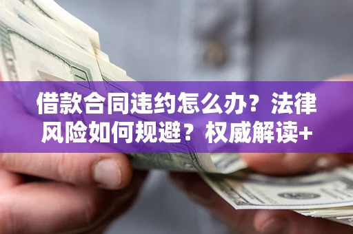 武汉借款合同违约怎么办?法律风险如何规避?权威解读+实用指南 武汉借款合同违约怎么办?法律风险如何规避?权威解读+实用指南