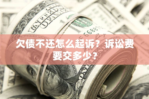 武汉欠债不还怎么起诉？诉讼费要交多少？