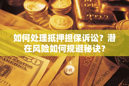 武汉如何处理抵押担保诉讼？潜在风险如何规避秘诀？