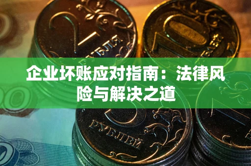 武汉企业坏账应对指南：法律风险与解决之道
