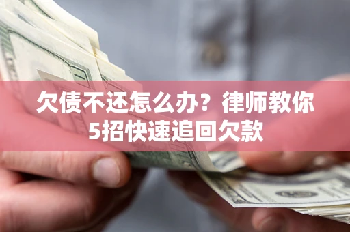武汉欠债不还怎么办？律师教你5招快速追回欠款