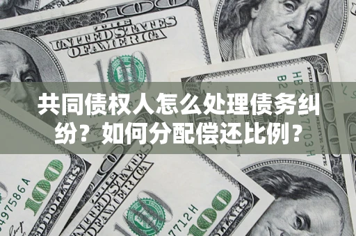 武汉共同债权人怎么处理债务纠纷？如何分配偿还比例？
