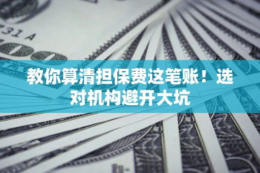 武汉教你算清担保费这笔账！选对机构避开大坑