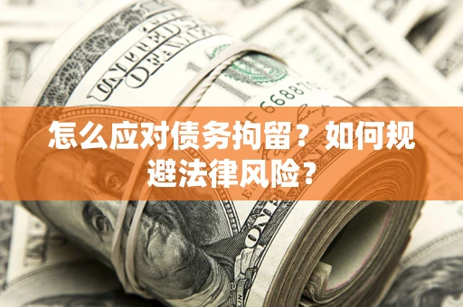 武汉怎么应对债务拘留？如何规避法律风险？
