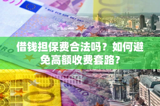 武汉借钱担保费合法吗？如何避免高额收费套路？