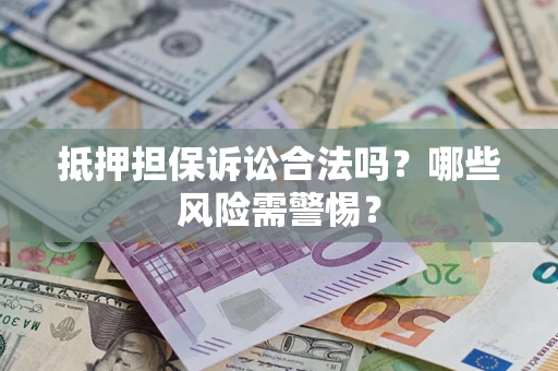 武汉抵押担保诉讼合法吗？哪些风险需警惕？