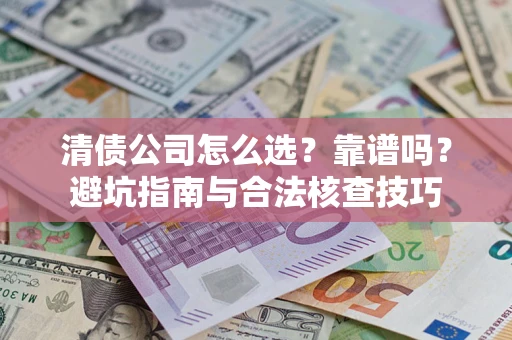 武汉清债公司怎么选？靠谱吗？避坑指南与合法核查技巧